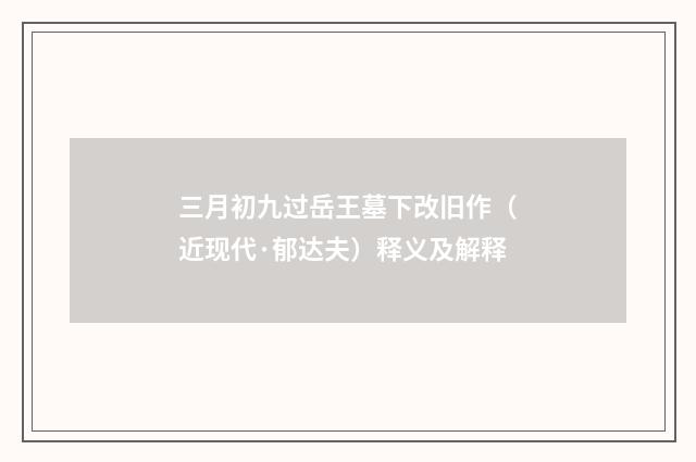 三月初九过岳王墓下改旧作（近现代·郁达夫）释义及解释