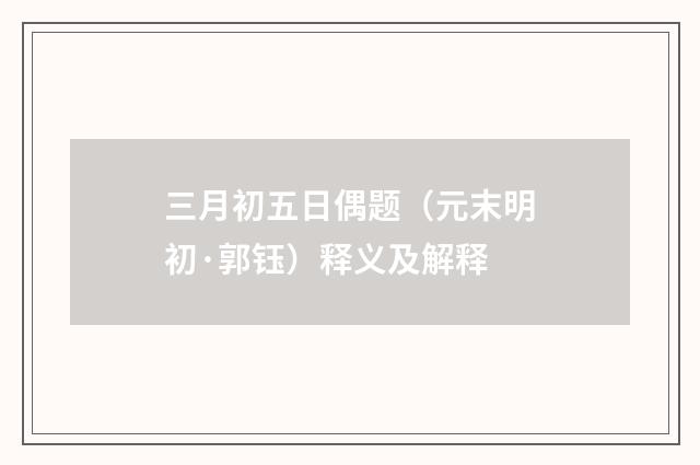 三月初五日偶题（元末明初·郭钰）释义及解释
