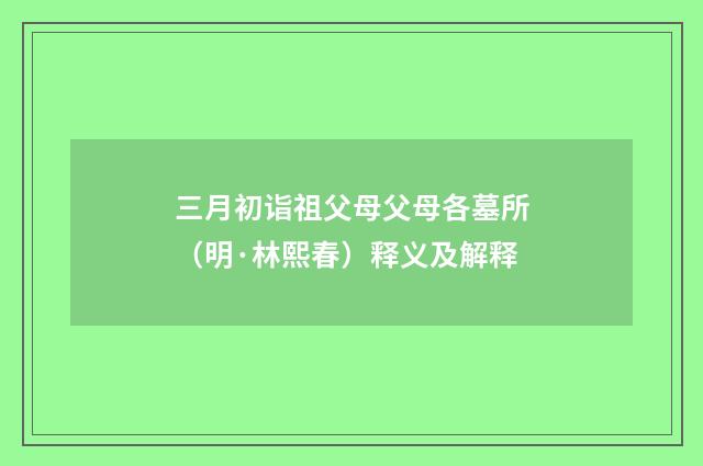 三月初诣祖父母父母各墓所（明·林熙春）释义及解释