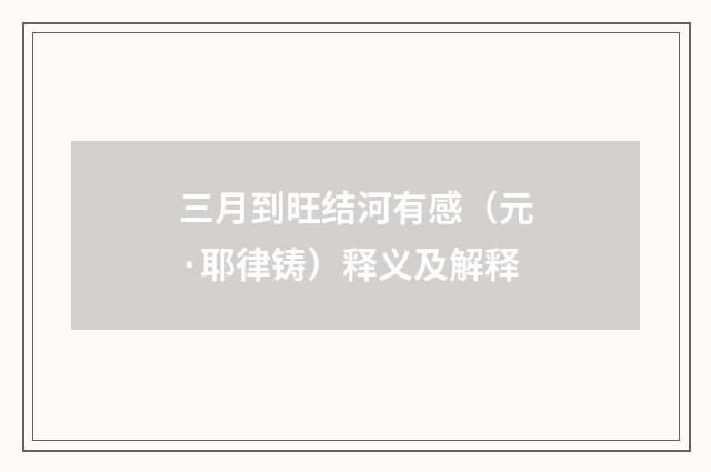 三月到旺结河有感（元·耶律铸）释义及解释