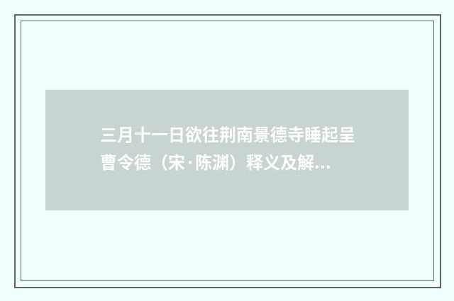 三月十一日欲往荆南景德寺睡起呈曹令德（宋·陈渊）释义及解释