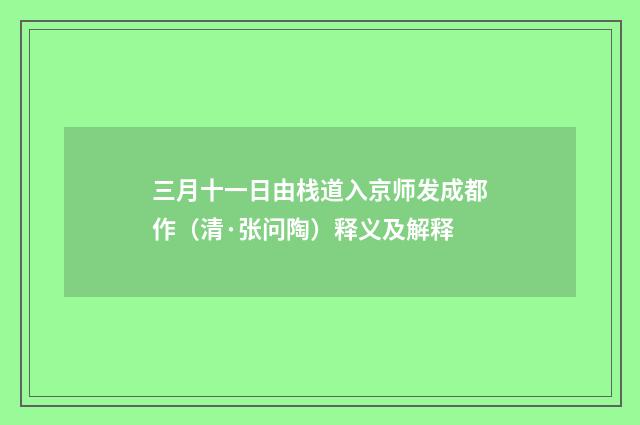 三月十一日由栈道入京师发成都作（清·张问陶）释义及解释