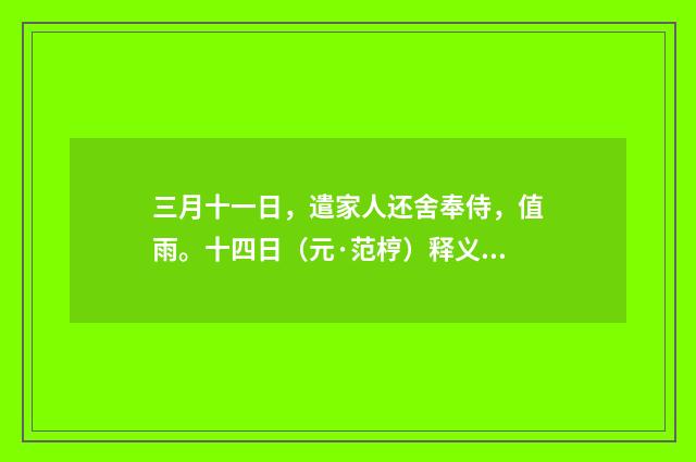三月十一日，遣家人还舍奉侍，值雨。十四日（元·范梈）释义及解释