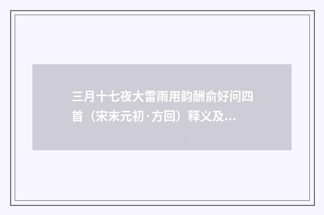 三月十七夜大雷雨用韵酬俞好问四首（宋末元初·方回）释义及解释