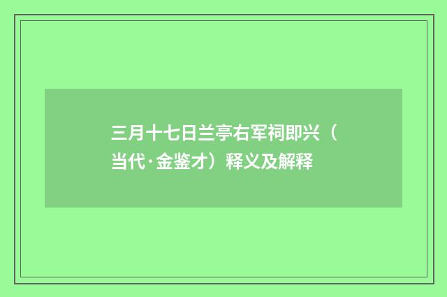 三月十七日兰亭右军祠即兴（当代·金鉴才）释义及解释