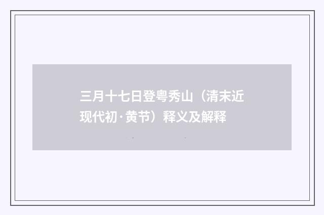 三月十七日登粤秀山（清末近现代初·黄节）释义及解释
