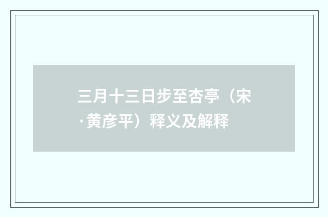 三月十三日步至杏亭（宋·黄彦平）释义及解释