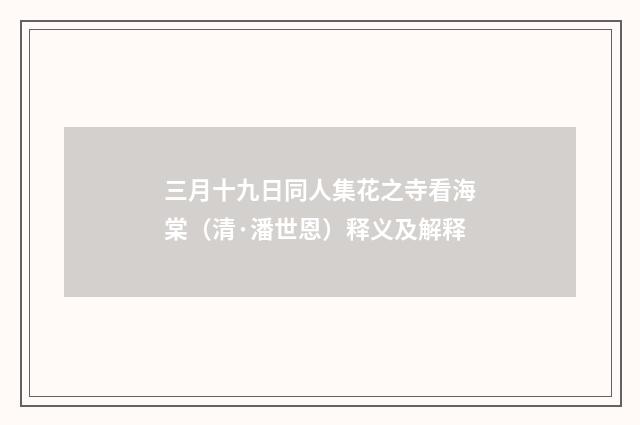 三月十九日同人集花之寺看海棠（清·潘世恩）释义及解释
