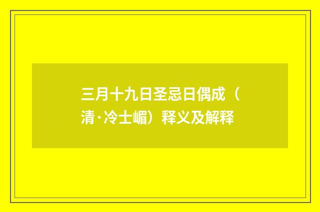 三月十九日圣忌日偶成（清·冷士嵋）释义及解释