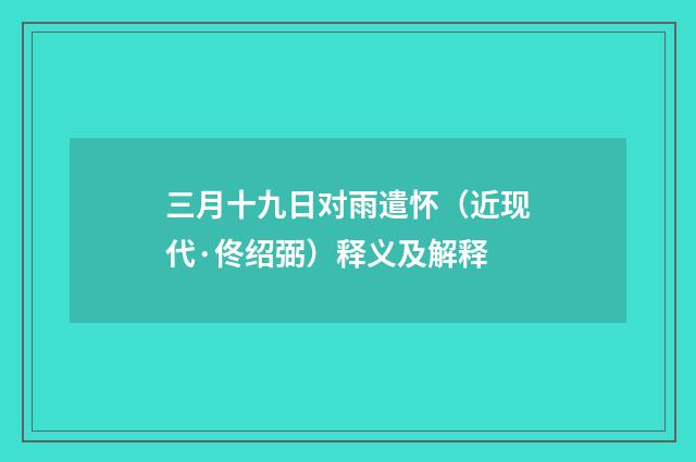 三月十九日对雨遣怀（近现代·佟绍弼）释义及解释