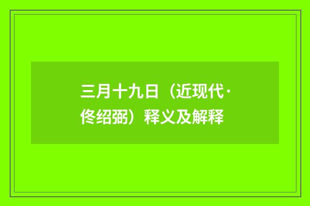 三月十九日（近现代·佟绍弼）释义及解释