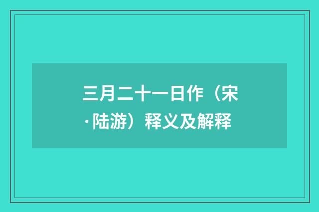 三月二十一日作（宋·陆游）释义及解释