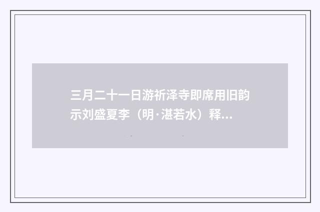 三月二十一日游祈泽寺即席用旧韵示刘盛夏李（明·湛若水）释义及解释