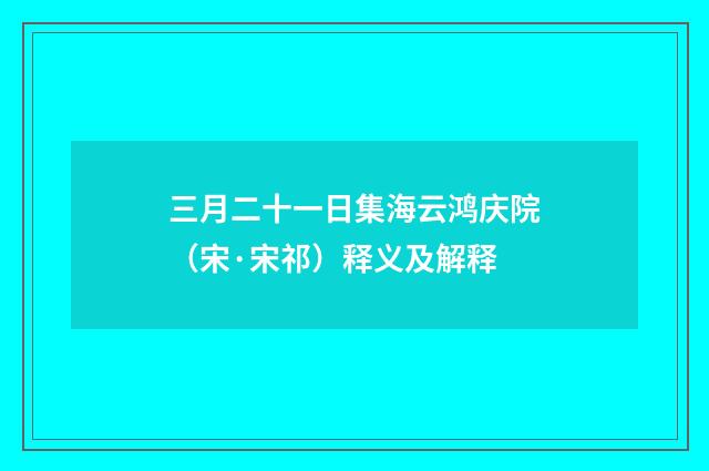 三月二十一日集海云鸿庆院（宋·宋祁）释义及解释