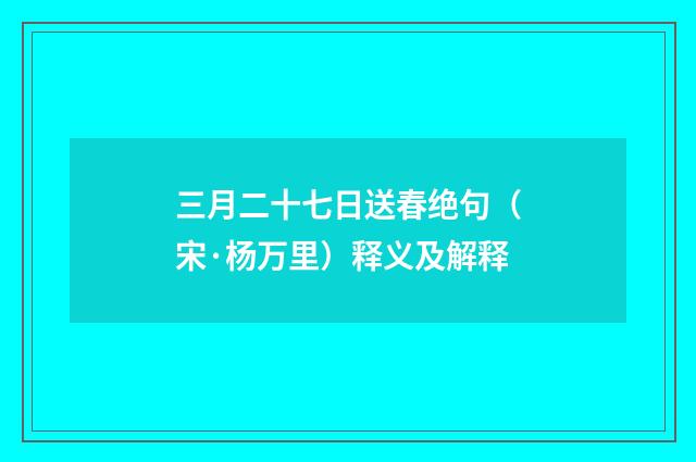 三月二十七日送春绝句（宋·杨万里）释义及解释