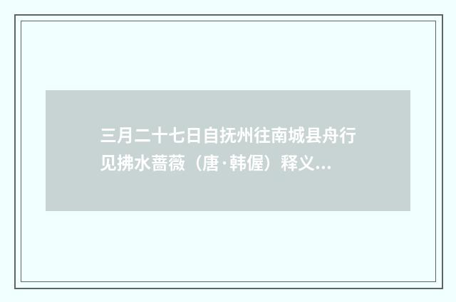 三月二十七日自抚州往南城县舟行见拂水蔷薇（唐·韩偓）释义及解释