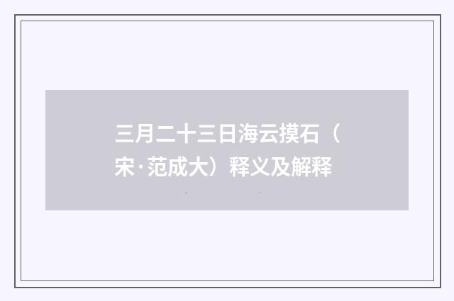 三月二十三日海云摸石（宋·范成大）释义及解释