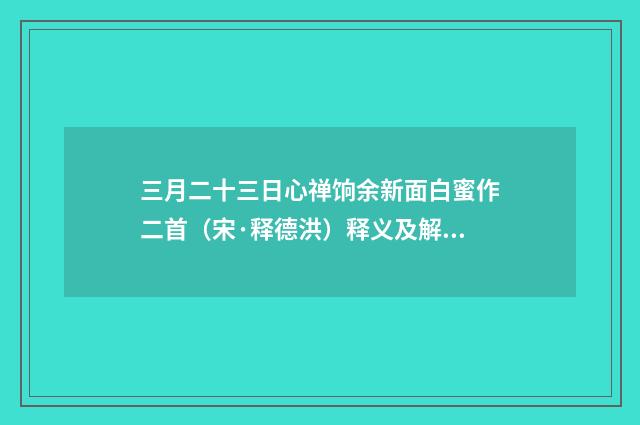 三月二十三日心禅饷余新面白蜜作二首（宋·释德洪）释义及解释