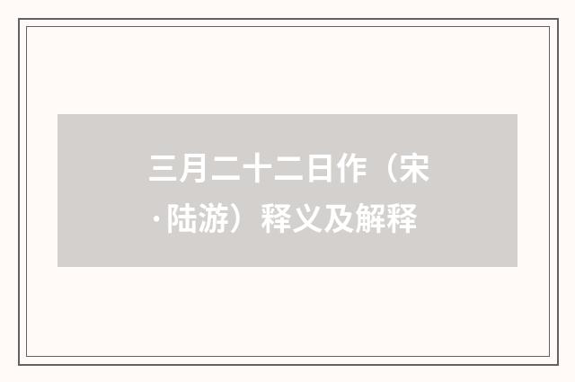 三月二十二日作（宋·陆游）释义及解释