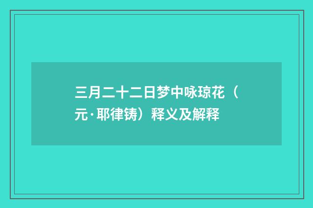 三月二十二日梦中咏琼花（元·耶律铸）释义及解释