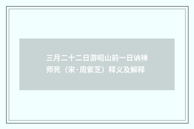三月二十二日游昭山前一日讷禅师死（宋·周紫芝）释义及解释