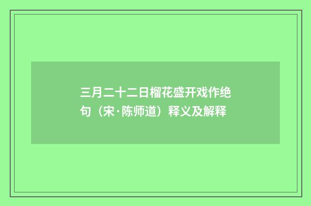 三月二十二日榴花盛开戏作绝句（宋·陈师道）释义及解释