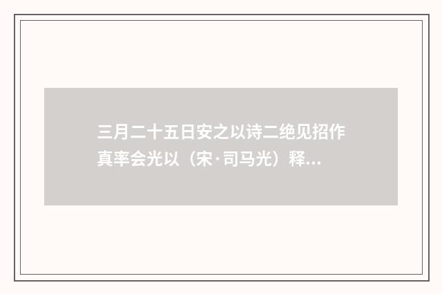 三月二十五日安之以诗二绝见招作真率会光以（宋·司马光）释义及解释