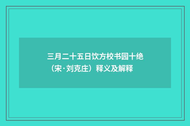 三月二十五日饮方校书园十绝（宋·刘克庄）释义及解释