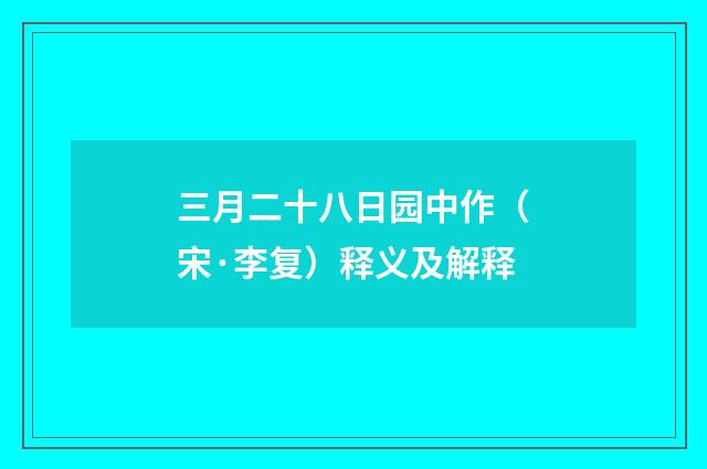三月二十八日园中作（宋·李复）释义及解释