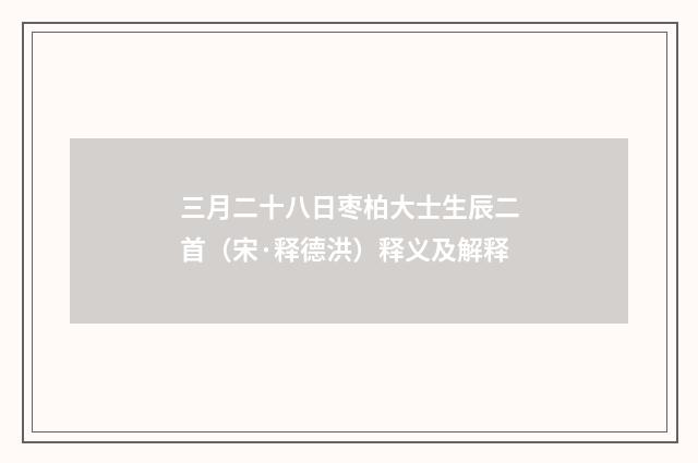 三月二十八日枣柏大士生辰二首（宋·释德洪）释义及解释