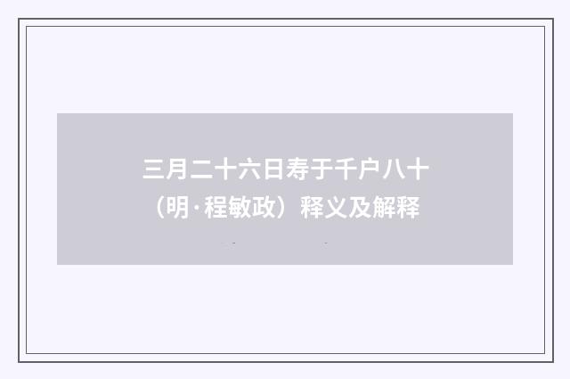 三月二十六日寿于千户八十（明·程敏政）释义及解释