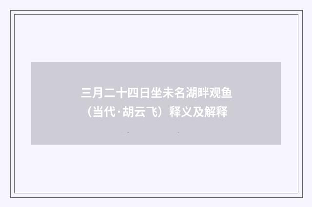 三月二十四日坐未名湖畔观鱼（当代·胡云飞）释义及解释