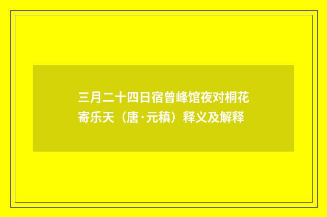 三月二十四日宿曾峰馆夜对桐花寄乐天（唐·元稹）释义及解释