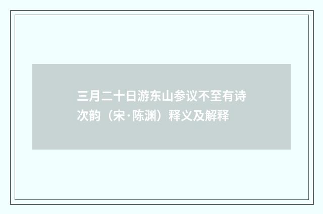 三月二十日游东山参议不至有诗次韵（宋·陈渊）释义及解释
