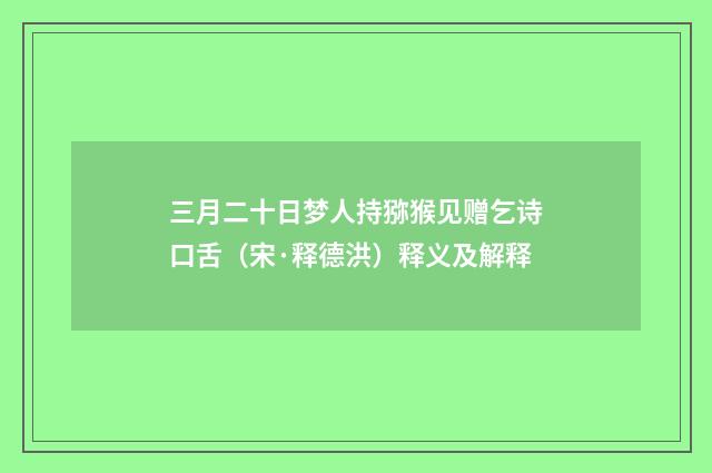 三月二十日梦人持猕猴见赠乞诗口舌（宋·释德洪）释义及解释