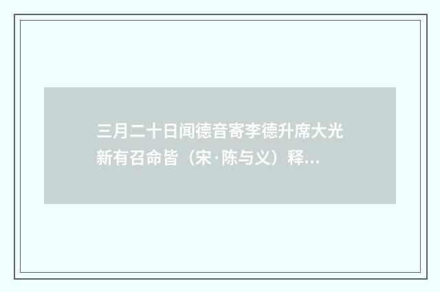 三月二十日闻德音寄李德升席大光新有召命皆（宋·陈与义）释义及解释