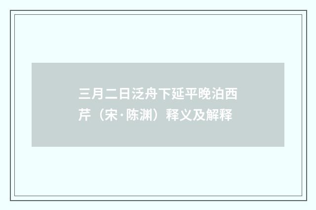 三月二日泛舟下延平晚泊西芹（宋·陈渊）释义及解释
