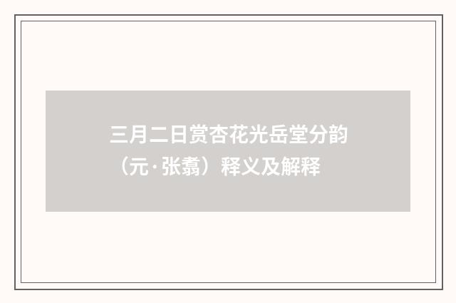 三月二日赏杏花光岳堂分韵（元·张翥）释义及解释