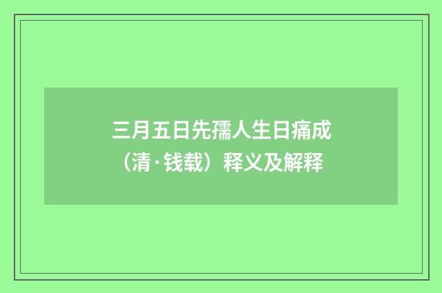 三月五日先孺人生日痛成（清·钱载）释义及解释