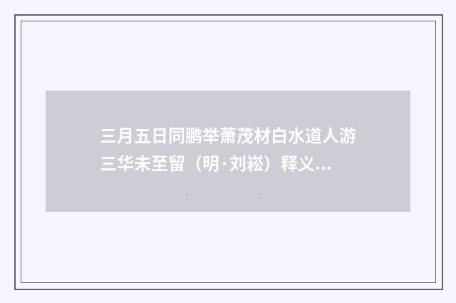 三月五日同鹏举萧茂材白水道人游三华未至留（明·刘崧）释义及解释