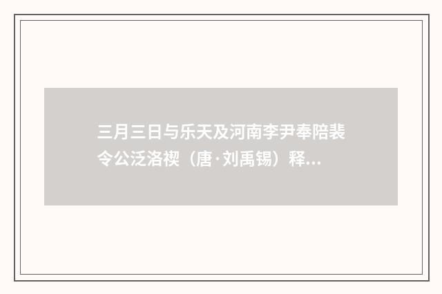 三月三日与乐天及河南李尹奉陪裴令公泛洛禊（唐·刘禹锡）释义及解释