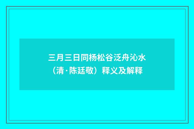 三月三日同杨松谷泛舟沁水（清·陈廷敬）释义及解释
