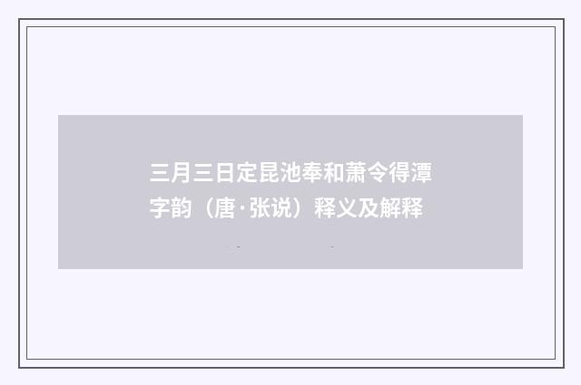 三月三日定昆池奉和萧令得潭字韵（唐·张说）释义及解释