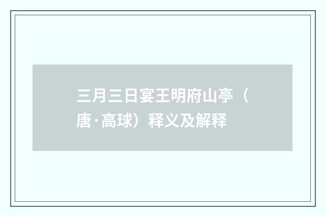 三月三日宴王明府山亭（唐·高球）释义及解释