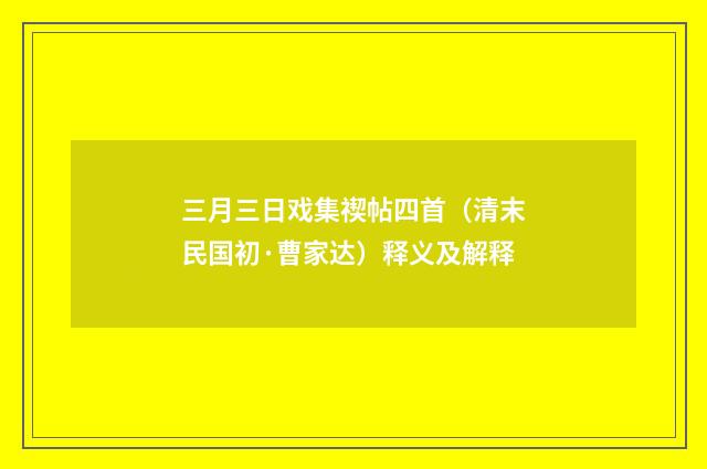 三月三日戏集禊帖四首（清末民国初·曹家达）释义及解释