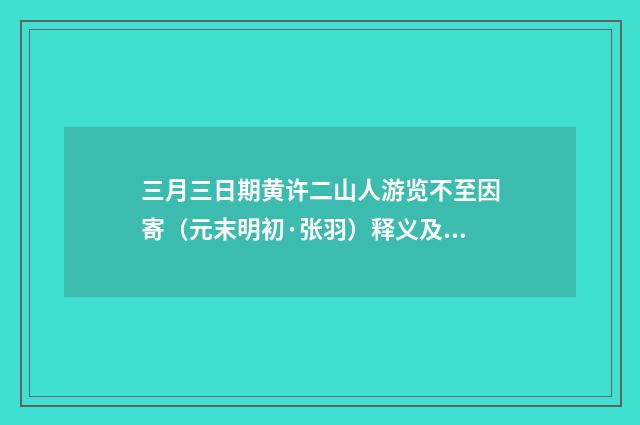 三月三日期黄许二山人游览不至因寄（元末明初·张羽）释义及解释