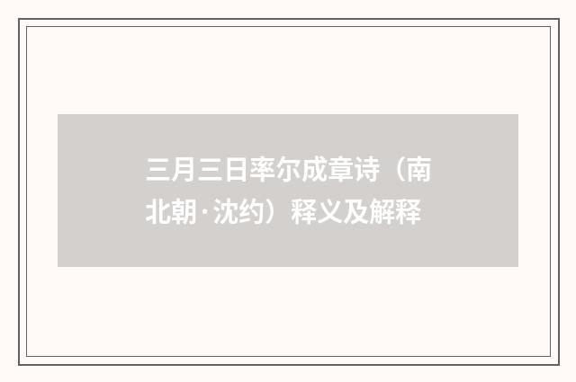 三月三日率尔成章诗（南北朝·沈约）释义及解释