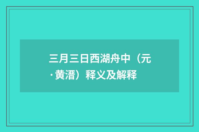 三月三日西湖舟中（元·黄溍）释义及解释