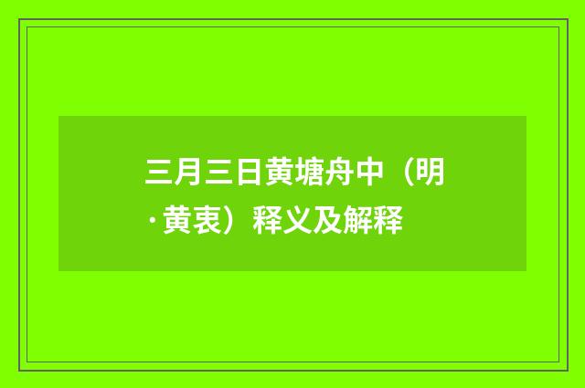 三月三日黄塘舟中（明·黄衷）释义及解释