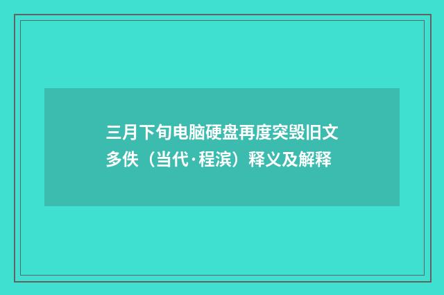 三月下旬电脑硬盘再度突毁旧文多佚（当代·程滨）释义及解释